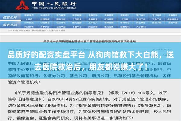 品质好的配资实盘平台 从狗肉馆救下大白熊，送去医院救治后，朋友都说赚大了！