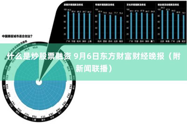 什么是炒股票融资 9月6日东方财富财经晚报（附新闻联播）