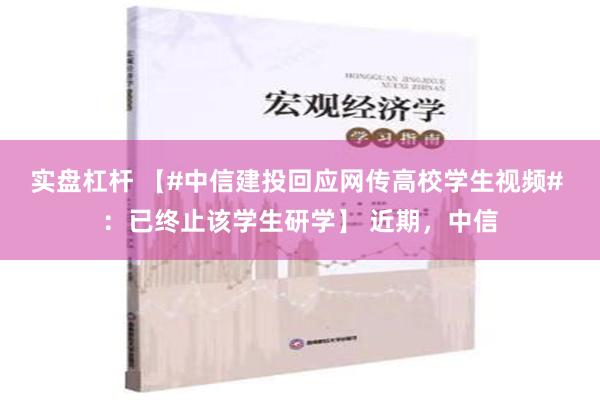 实盘杠杆 【#中信建投回应网传高校学生视频# ：已终止该学生研学】 近期，中信