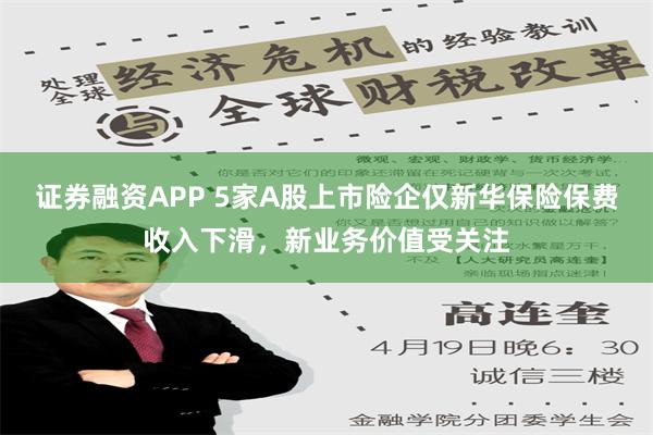 证券融资APP 5家A股上市险企仅新华保险保费收入下滑，新业务价值受关注