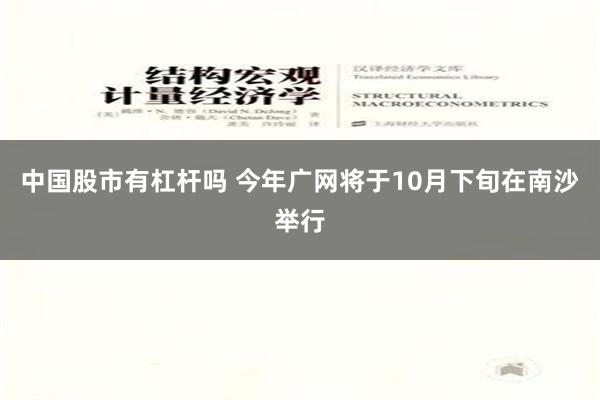 中国股市有杠杆吗 今年广网将于10月下旬在南沙举行