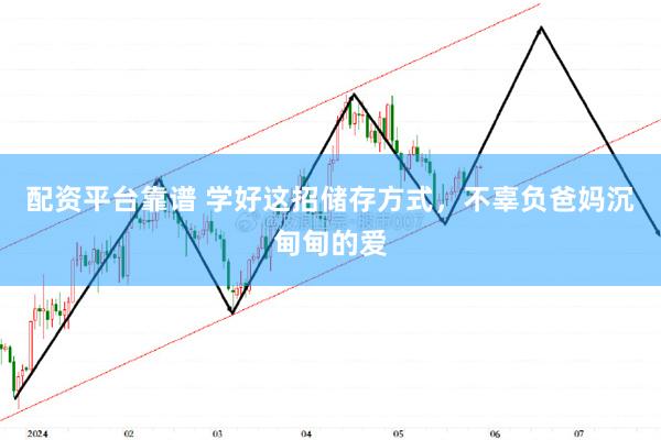 配资平台靠谱 学好这招储存方式，不辜负爸妈沉甸甸的爱