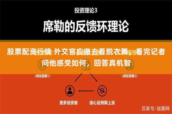 股票配资行情 外交官应邀去看脱衣舞，看完记者问他感受如何，回答真机智