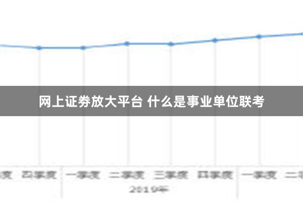 网上证劵放大平台 什么是事业单位联考