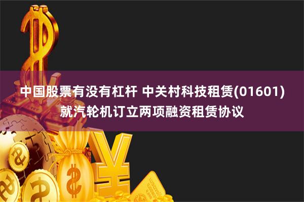 中国股票有没有杠杆 中关村科技租赁(01601)就汽轮机订立两项融资租赁协议