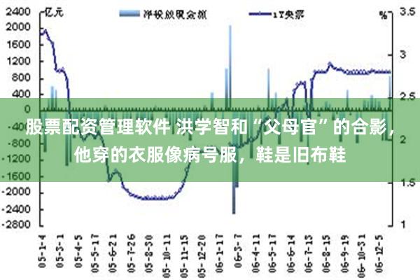 股票配资管理软件 洪学智和“父母官”的合影，他穿的衣服像病号服，鞋是旧布鞋