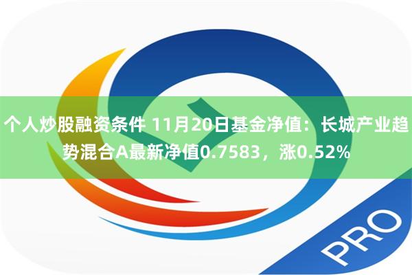 个人炒股融资条件 11月20日基金净值：长城产业趋势混合A最新净值0.7583，涨0.52%