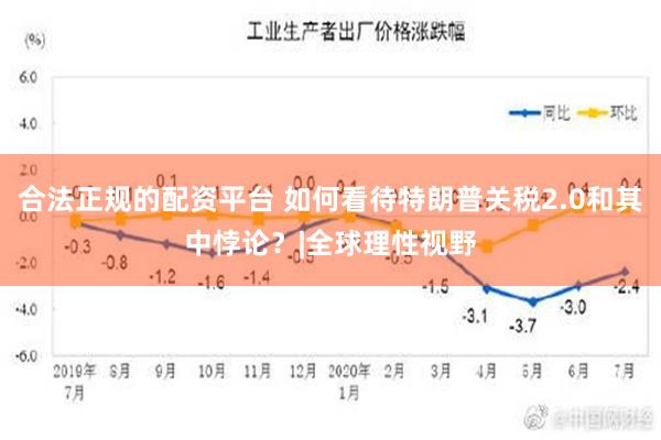 合法正规的配资平台 如何看待特朗普关税2.0和其中悖论？|全球理性视野