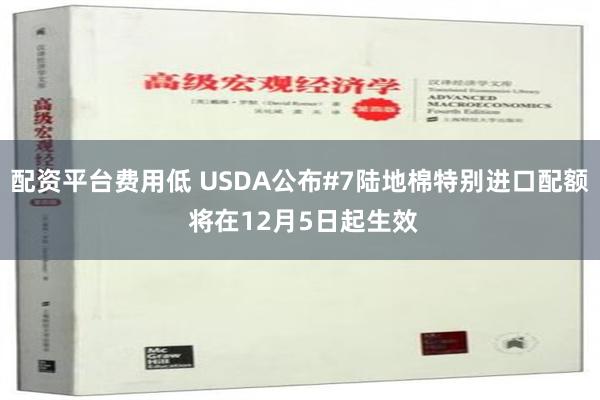 配资平台费用低 USDA公布#7陆地棉特别进口配额 将在12月5日起生效