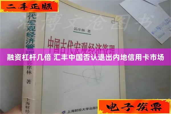 融资杠杆几倍 汇丰中国否认退出内地信用卡市场