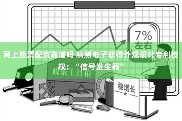 网上股票配资靠谱吗 精测电子获得外观设计专利授权：“信号发生器”