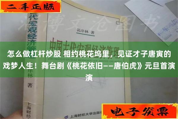 怎么做杠杆炒股 相约桃花坞里，见证才子唐寅的戏梦人生！舞台剧《桃花依旧——唐伯虎》元旦首演