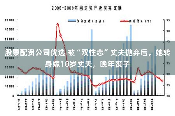 股票配资公司优选 被“双性恋”丈夫抛弃后，她转身嫁18岁丈夫，晚年丧子