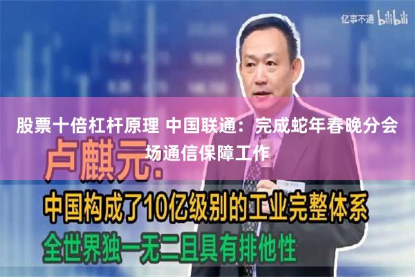 股票十倍杠杆原理 中国联通：完成蛇年春晚分会场通信保障工作