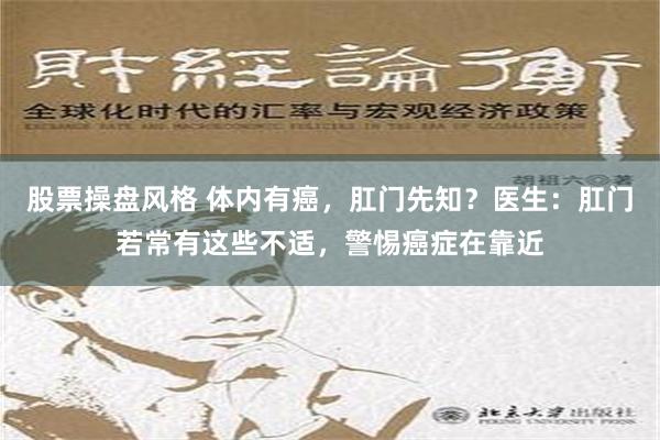 股票操盘风格 体内有癌，肛门先知？医生：肛门若常有这些不适，警惕癌症在靠近